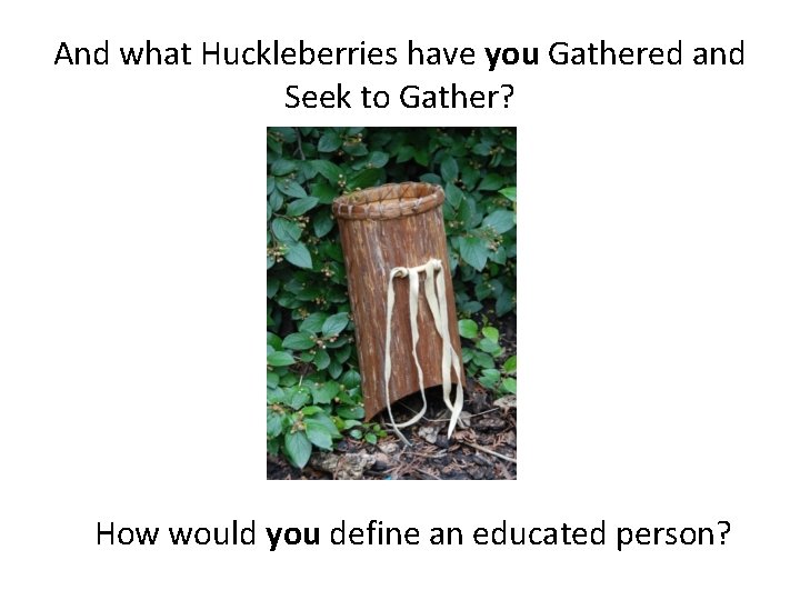 And what Huckleberries have you Gathered and Seek to Gather? How would you define