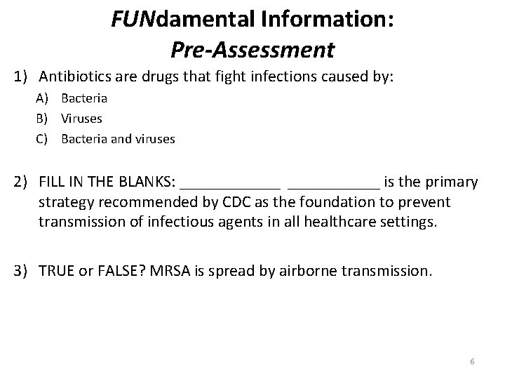 FUNdamental Information: Pre-Assessment 1) Antibiotics are drugs that fight infections caused by: A) Bacteria