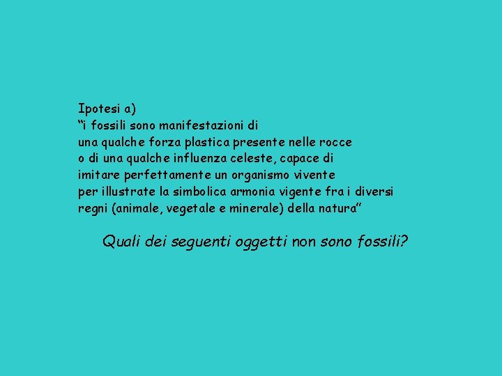 Ipotesi a) “i fossili sono manifestazioni di una qualche forza plastica presente nelle rocce