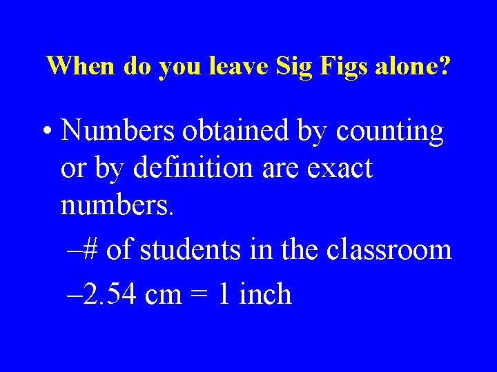 When do you leave Sig Figs alone? • Numbers obtained by counting or by