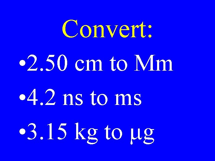 Convert: • 2. 50 cm to Mm • 4. 2 ns to ms •