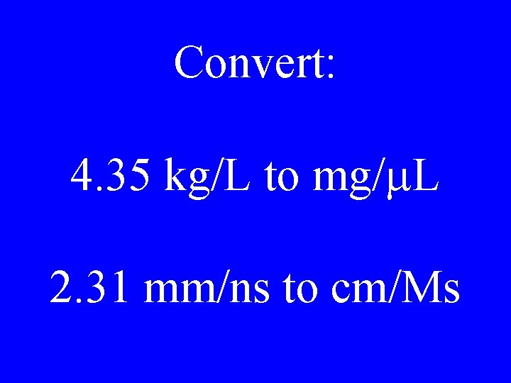 Convert: 4. 35 kg/L to mg/m. L 2. 31 mm/ns to cm/Ms 