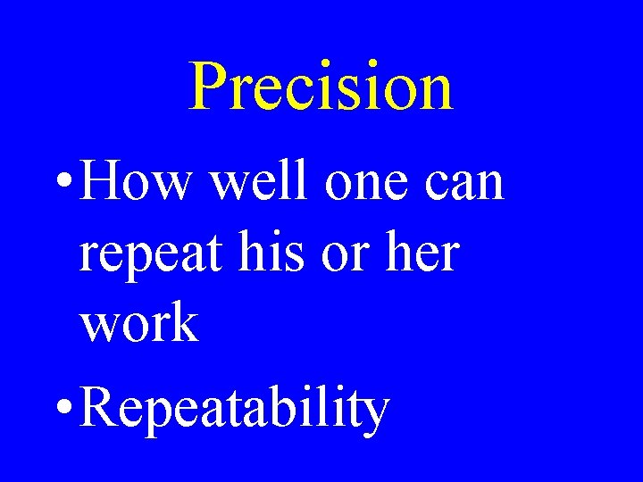 Precision • How well one can repeat his or her work • Repeatability 