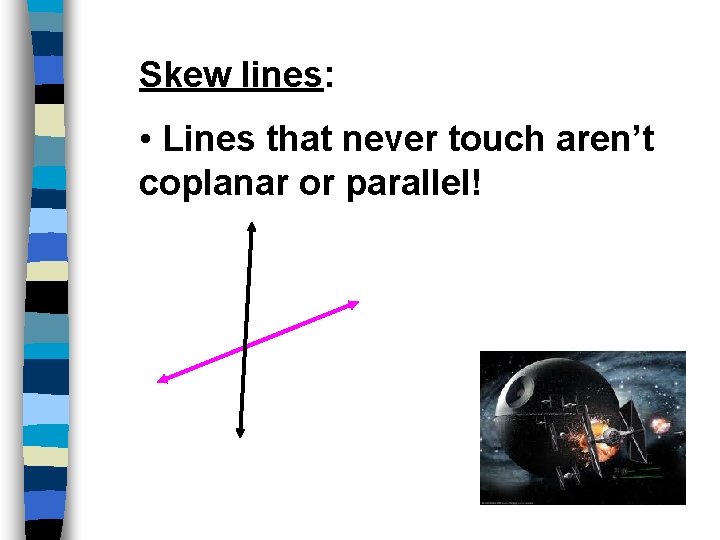 Skew lines: • Lines that never touch aren’t coplanar or parallel! 