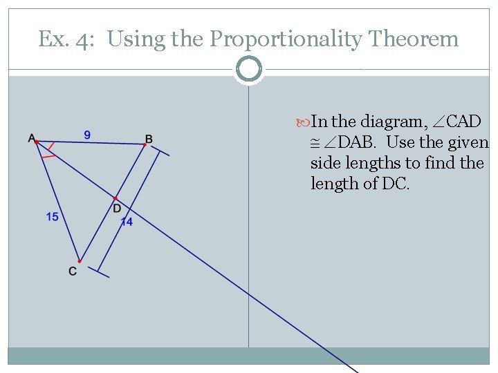 Ex. 4: Using the Proportionality Theorem In the diagram, CAD DAB. Use the given