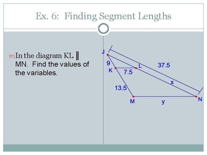 Ex. 6: Finding Segment Lengths In the diagram KL ║ MN. Find the values