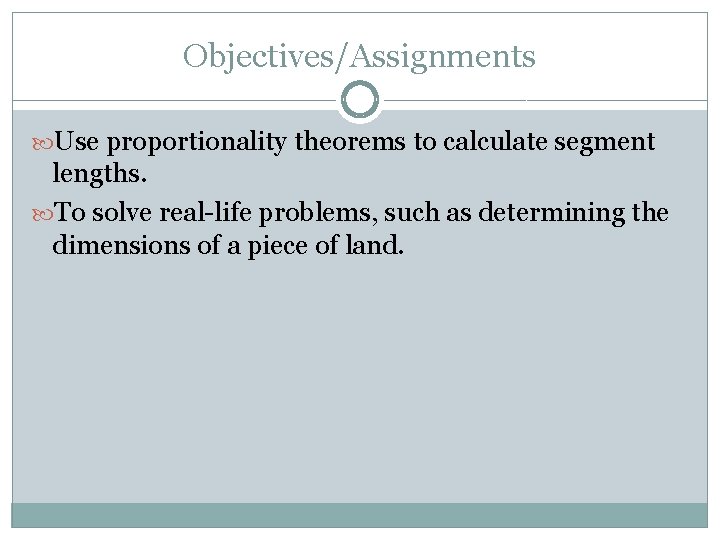 Objectives/Assignments Use proportionality theorems to calculate segment lengths. To solve real-life problems, such as