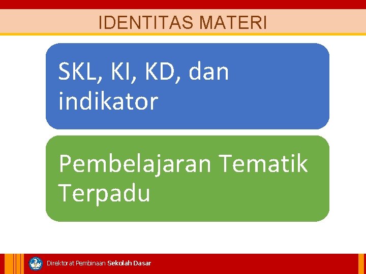 IDENTITAS MATERI SKL, KI, KD, dan indikator Pembelajaran Tematik Terpadu Direktorat Pembinaan Sekolah Dasar