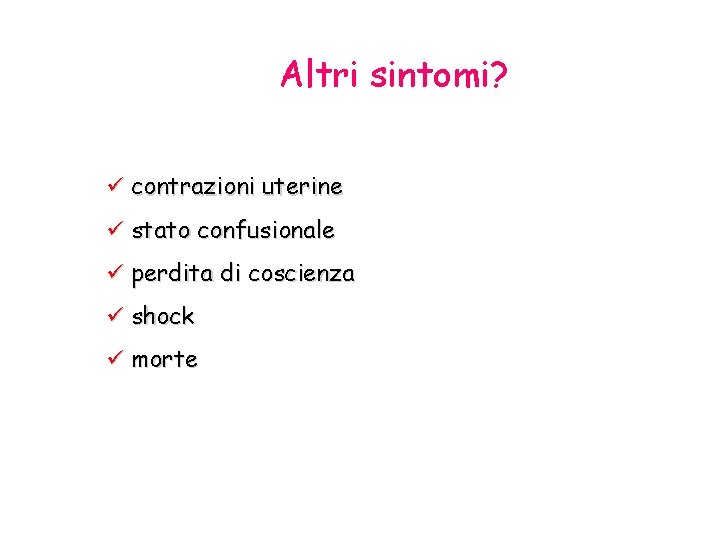 Altri sintomi? ü contrazioni uterine ü stato confusionale ü perdita di coscienza ü shock