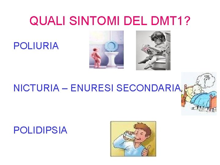 QUALI SINTOMI DEL DMT 1? POLIURIA NICTURIA – ENURESI SECONDARIA POLIDIPSIA 