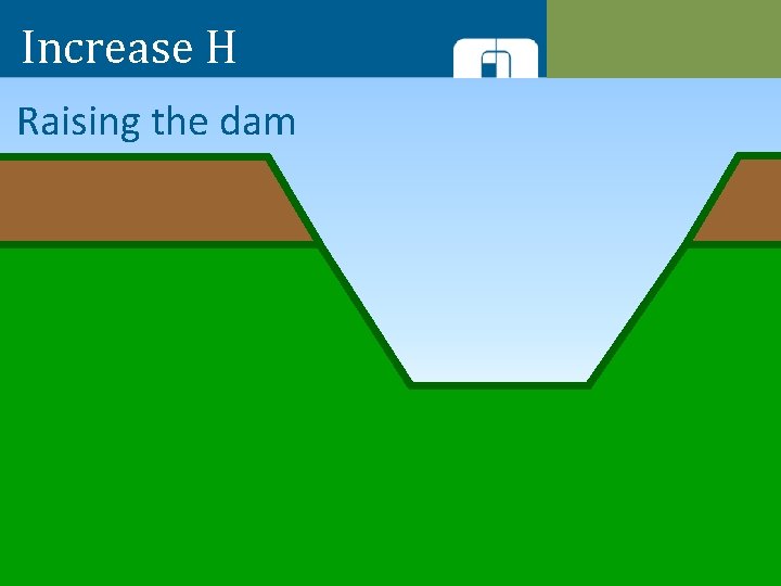 Increase H Raising the dam 