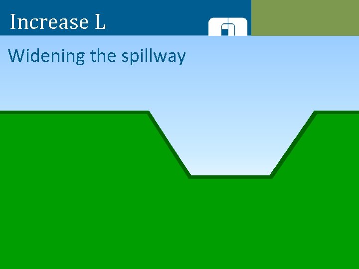 Increase L Widening the spillway 