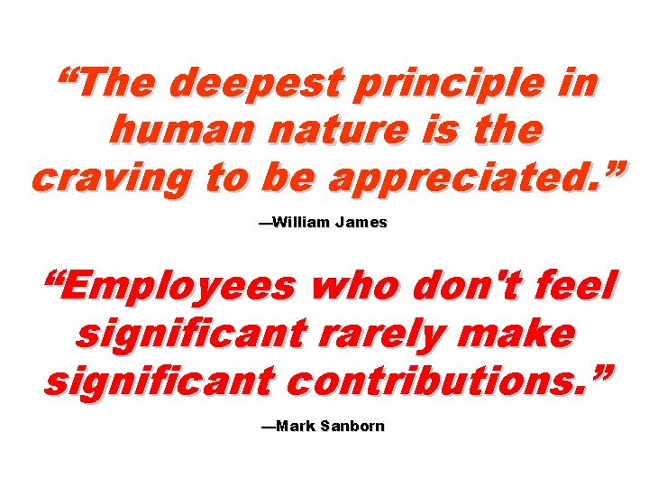 “The deepest principle in human nature is the craving to be appreciated. ” —William