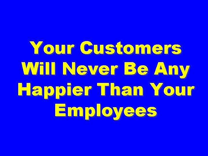 Your Customers Will Never Be Any Happier Than Your Employees 