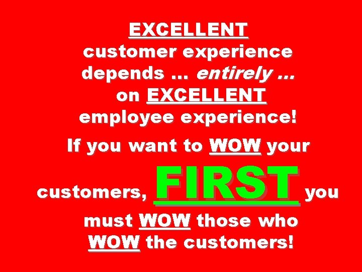 EXCELLENT customer experience depends … entirely … on EXCELLENT employee experience! If you want