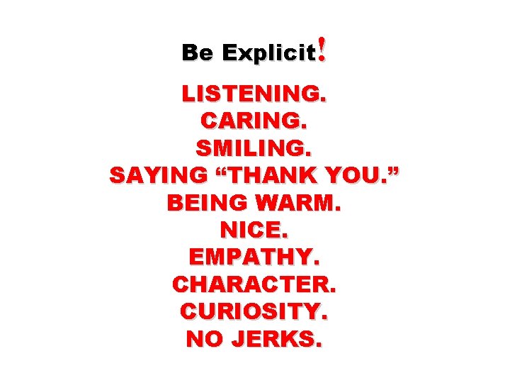 Be Explicit! LISTENING. CARING. SMILING. SAYING “THANK YOU. ” BEING WARM. NICE. EMPATHY. CHARACTER.