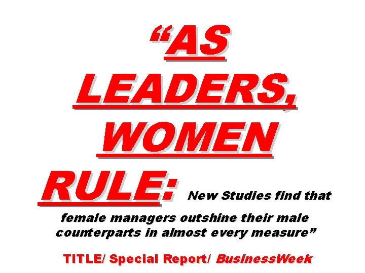 “AS LEADERS, WOMEN RULE: New Studies find that female managers outshine their male counterparts