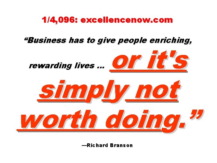 1/4, 096: excellencenow. com “Business has to give people enriching, or it's simply not