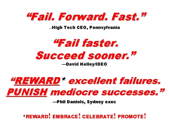 “Fail. Forward. Fast. ” —High Tech CEO, Pennsylvania “Fail faster. Succeed sooner. ” —David