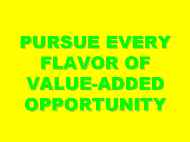 PURSUE EVERY FLAVOR OF VALUE-ADDED OPPORTUNITY 