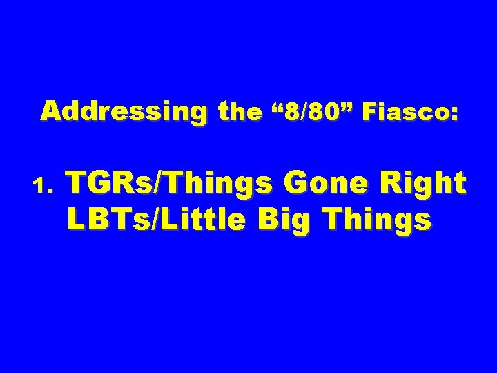 Addressing the “ 8/80” Fiasco: 1. TGRs/Things Gone Right LBTs/Little Big Things 