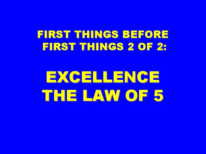 FIRST THINGS BEFORE FIRST THINGS 2 OF 2: EXCELLENCE THE LAW OF 5 