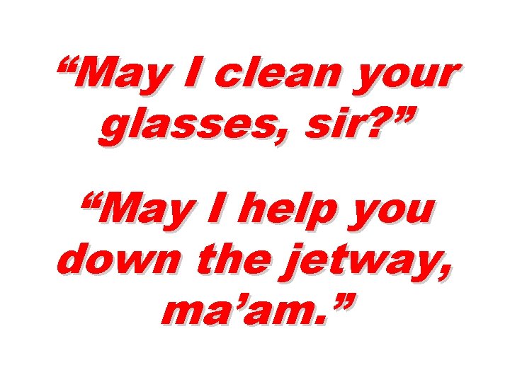 “May I clean your glasses, sir? ” “May I help you down the jetway,