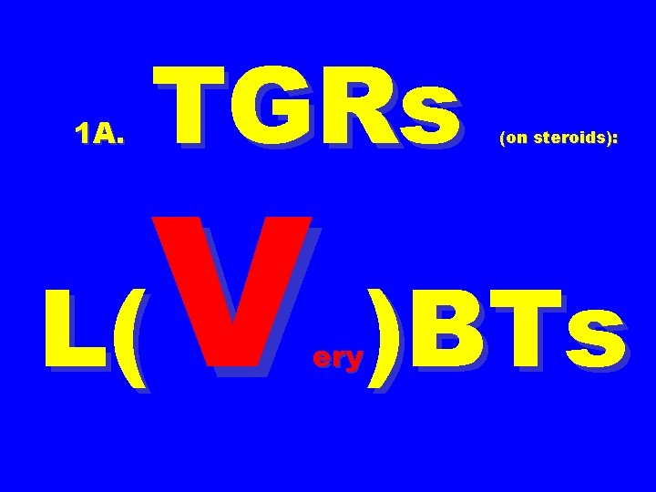 1 A. TGRs (on steroids): V )BTs L( ery 