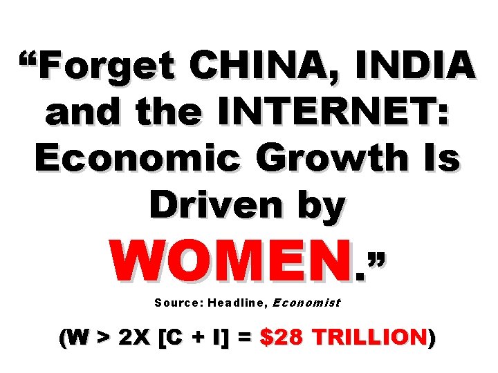 “Forget CHINA, INDIA and the INTERNET: Economic Growth Is Driven by WOMEN. ” Source:
