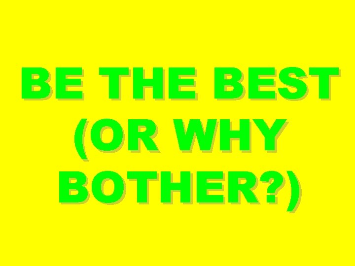 BE THE BEST (OR WHY BOTHER? ) 