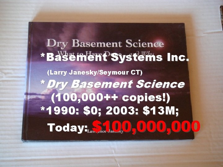 *Basement Systems Inc. (Larry Janesky/Seymour CT) *Dry Basement Science (100, 000++ copies!) *1990: $0;