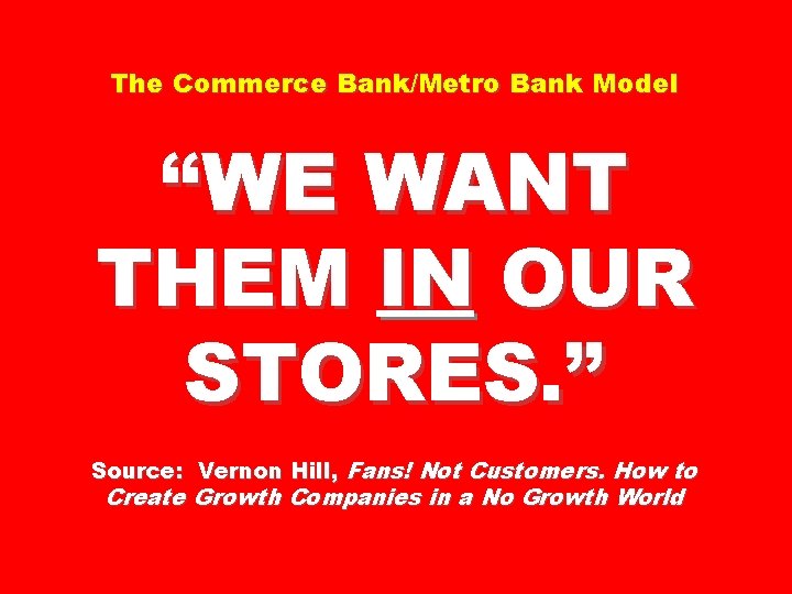 The Commerce Bank/Metro Bank Model “WE WANT THEM IN OUR STORES. ” Source: Vernon