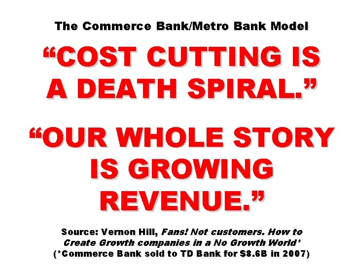 The Commerce Bank/Metro Bank Model “COST CUTTING IS A DEATH SPIRAL. ” “OUR WHOLE