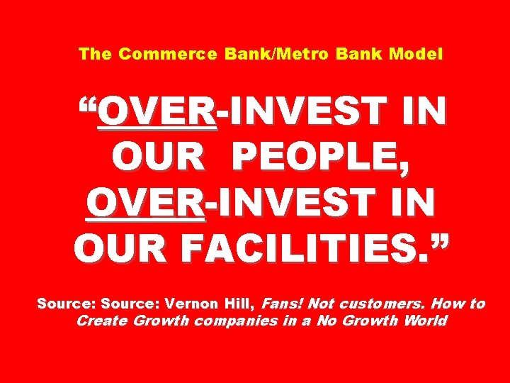 The Commerce Bank/Metro Bank Model “OVER-INVEST IN OUR PEOPLE, OVER-INVEST IN OUR FACILITIES. ”