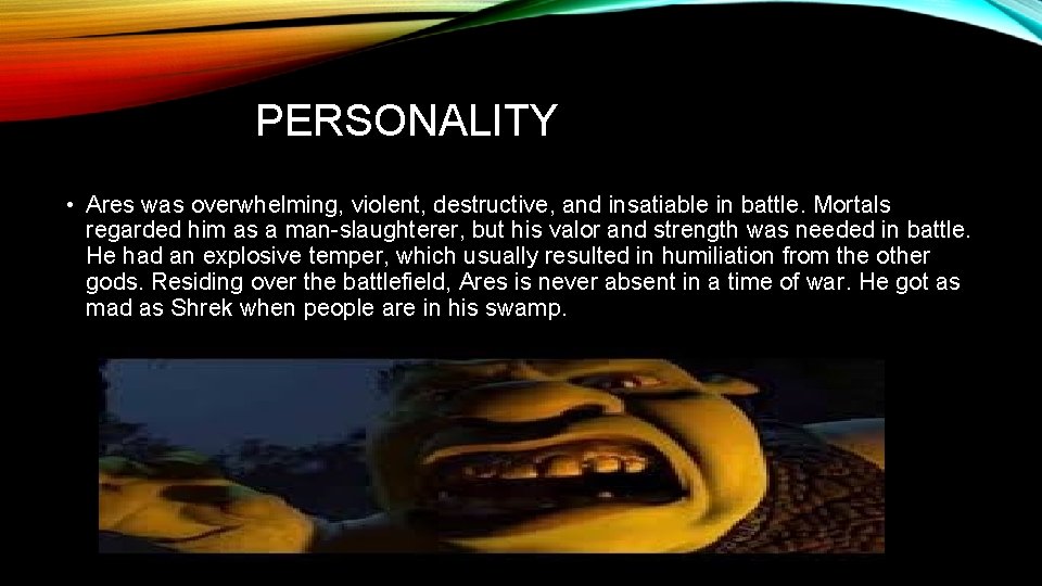 PERSONALITY • Ares was overwhelming, violent, destructive, and insatiable in battle. Mortals regarded him