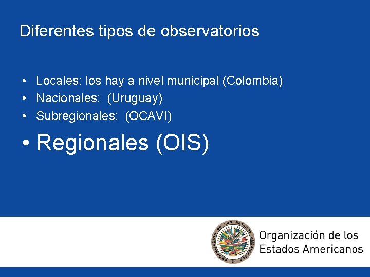 Diferentes tipos de observatorios • Locales: los hay a nivel municipal (Colombia) • Nacionales: