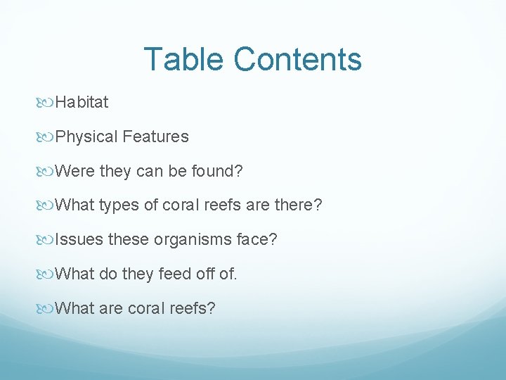 Table Contents Habitat Physical Features Were they can be found? What types of coral