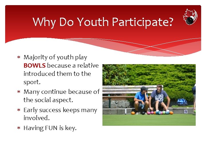 Why Do Youth Participate? Majority of youth play BOWLS because a relative introduced them