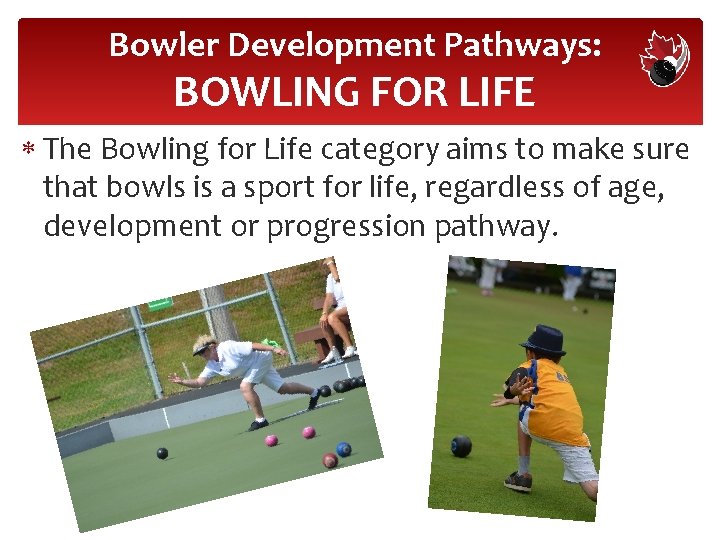 Bowler Development Pathways: BOWLING FOR LIFE The Bowling for Life category aims to make