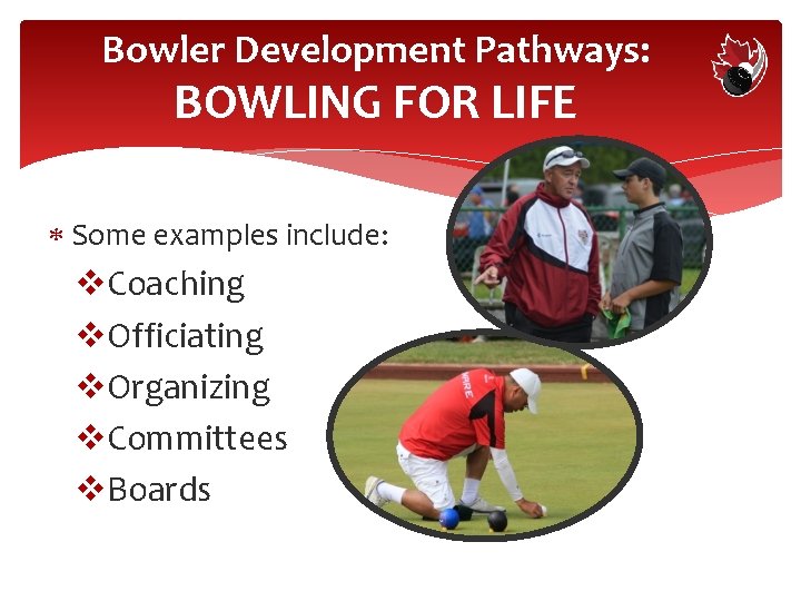 Bowler Development Pathways: BOWLING FOR LIFE Some examples include: v. Coaching v. Officiating v.