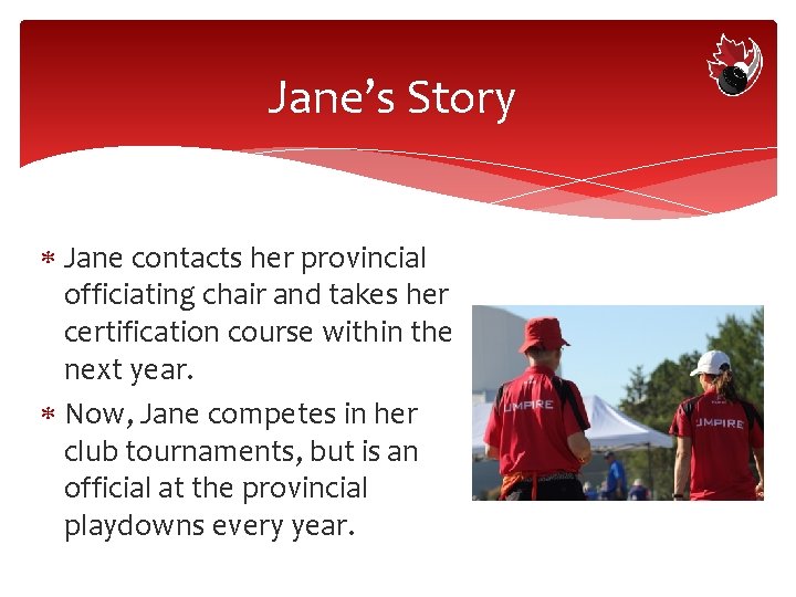 Jane’s Story Jane contacts her provincial officiating chair and takes her certification course within