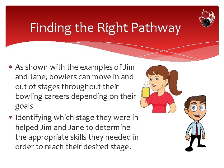 Finding the Right Pathway As shown with the examples of Jim and Jane, bowlers