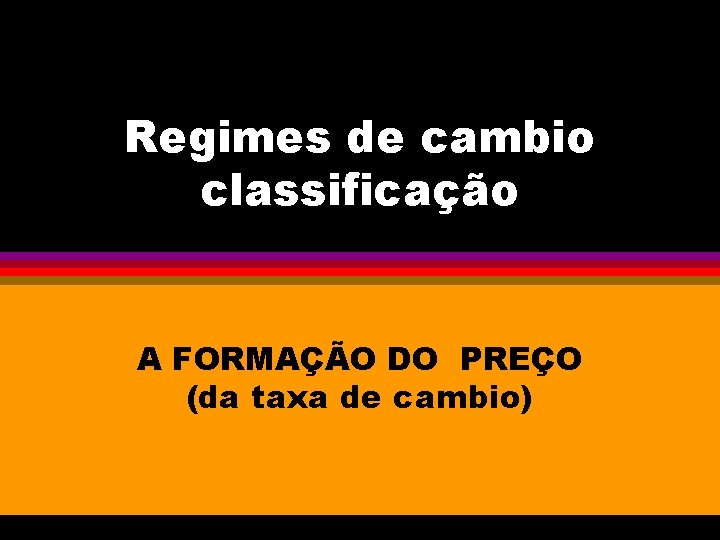 Regimes de cambio classificação A FORMAÇÃO DO PREÇO (da taxa de cambio) 