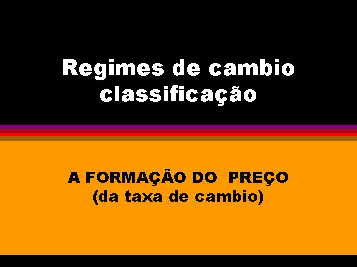 Regimes de cambio classificação A FORMAÇÃO DO PREÇO (da taxa de cambio) 