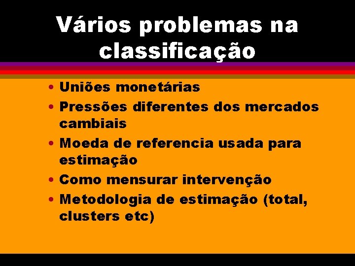 Vários problemas na classificação • Uniões monetárias • Pressões diferentes dos mercados cambiais •