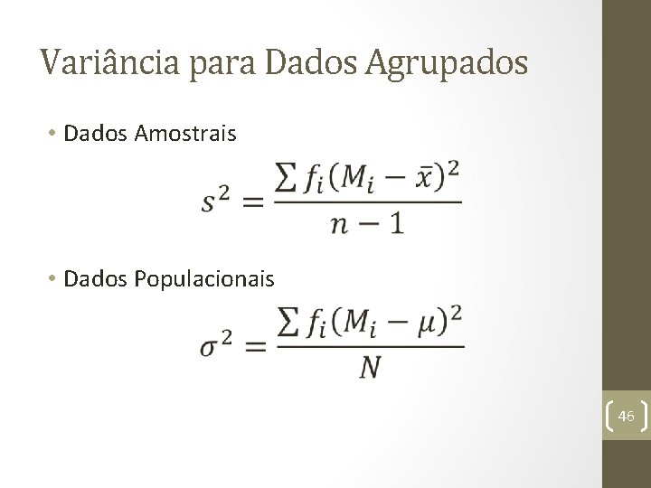 Variância para Dados Agrupados • Dados Amostrais • Dados Populacionais 46 