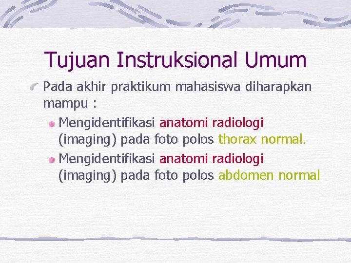 Tujuan Instruksional Umum Pada akhir praktikum mahasiswa diharapkan mampu : Mengidentifikasi anatomi radiologi (imaging)