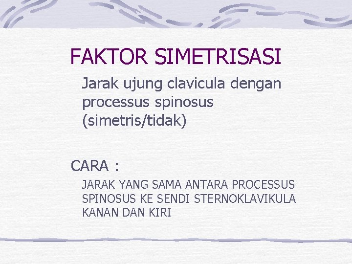 FAKTOR SIMETRISASI Jarak ujung clavicula dengan processus spinosus (simetris/tidak) CARA : JARAK YANG SAMA