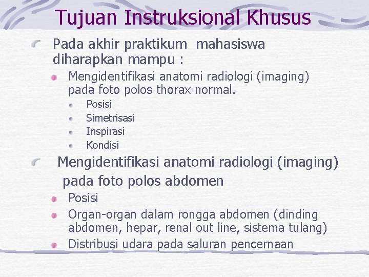 Tujuan Instruksional Khusus Pada akhir praktikum mahasiswa diharapkan mampu : Mengidentifikasi anatomi radiologi (imaging)