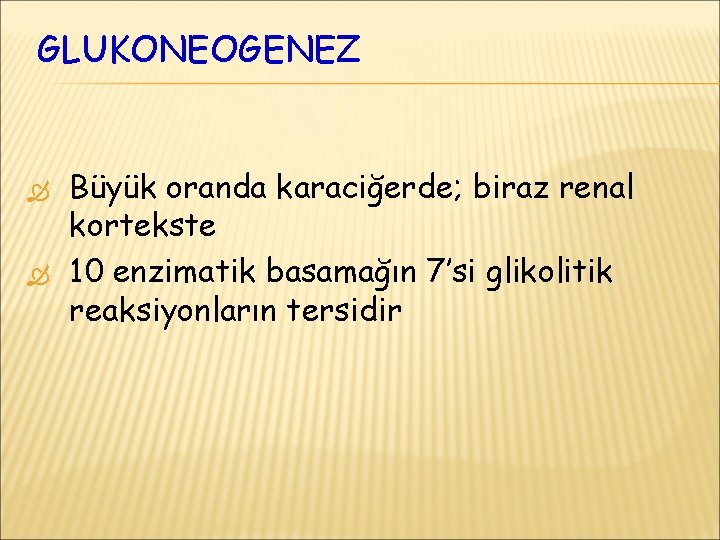 GLUKONEOGENEZ Büyük oranda karaciğerde; biraz renal kortekste 10 enzimatik basamağın 7’si glikolitik reaksiyonların tersidir